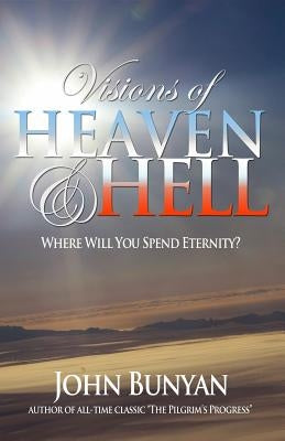 Visions of Heaven and Hell: Where Will You Spend Eternity? by Bunyan, John