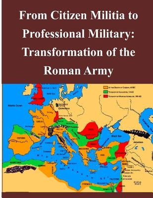 From Citizen Militia to Professional Military: Transformation of the Roman Army by And General Staff College, U. S. Army Co