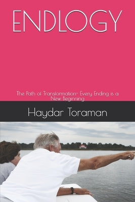 Endlogy: The Path of Transformation- Every Ending is a New Beginning by Toraman, Haydar