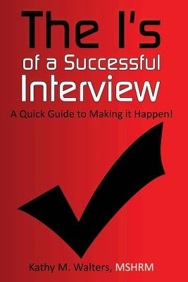 The I's of a Successful Interview, A Quick Guide to Making it Happen! by Walters, Kathy M.