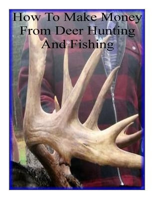How To Make Money From Deer Hunting And Fishing by Jackson, Alan W.