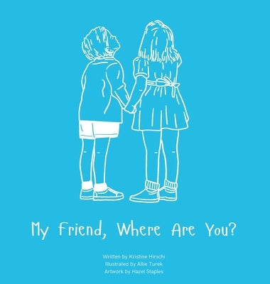 My Friend, Where Are You?: A child's guide to understanding the death of a friend and the ability to still feel loved by those we have lost. by Hirschi, Kristine