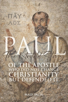 Paul: The Untold Story of the Apostle Who Did Not Change Christianity-But Defended It by Salsà, Majd