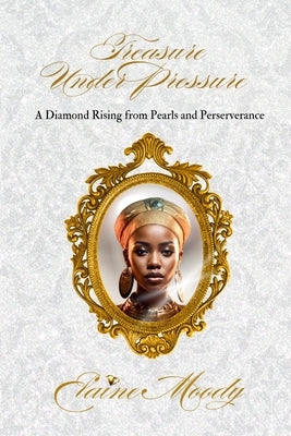 Treasure Under Pressure: A Diamond Rising from Pearls and Perserverance by Moody, Elaine