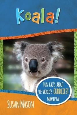 Koala!: Fun Facts About the World's Cuddliest Marsupial by Mason, Susan