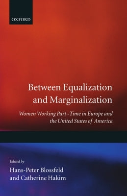 Between Equalization and Marginalization: Women Working Part-Time in Europe and the United States of America by Blossfeld, Hakim