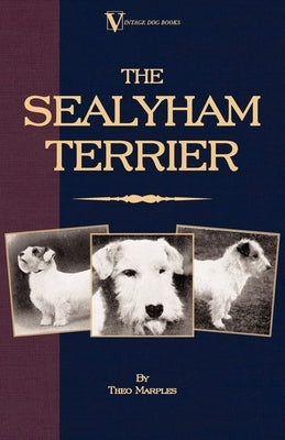 The Sealyham Terrier - His Origin, History, Show Points and Uses as a Sporting Dog - How to Breed, Select, Rear, and Prepare for Exhibition by Marples, Theo