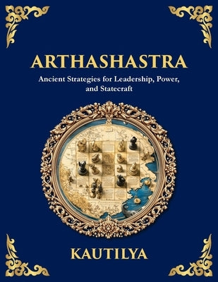Arthashastra: Ancient Strategies for Leadership, Power, and Statecraft (Large Print Deluxe Edition For Easy Reading) by Chanakya, Kautilya