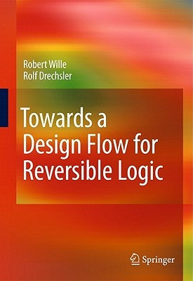 Towards a Design Flow for Reversible Logic by Wille, Robert