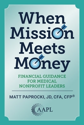 When Mission Meets Money: Financial Guidance for Medical Nonprofit Leaders by Paprocki, Matt
