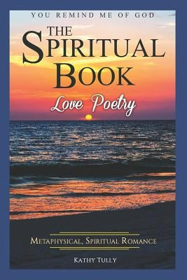 Love Poetry - The Spiritual Book: A Metaphysical Spiritual Romance. You Remind Me of God.: How to Find God in the Ups and Downs of Everyday Life by Tully, Kathy