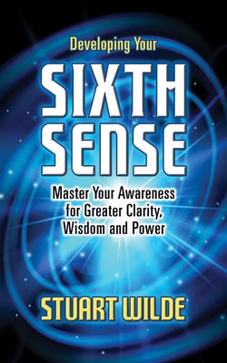 Developing Your Sixth Sense: Master Your Awareness for Greater Clarity, Wisdom and Power by Wilde, Stuart