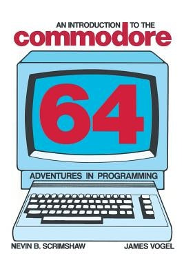 An Introduction to the Commodore 64: Adventures in Programming by Scrimshaw, N. B.