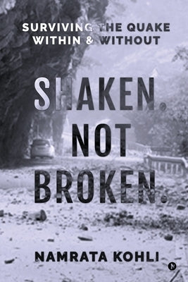 Shaken. Not Broken.: Surviving the Quake Within and Without: Surviving the Quake Within and Without by Namrata Kohli