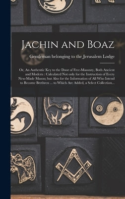 Jachin and Boaz; or, An Authentic Key to the Door of Free-masonry, Both Ancient and Modern [microform]: Calculated Not Only for the Instruction of Eve by Gentleman Belonging to the Jerusalem