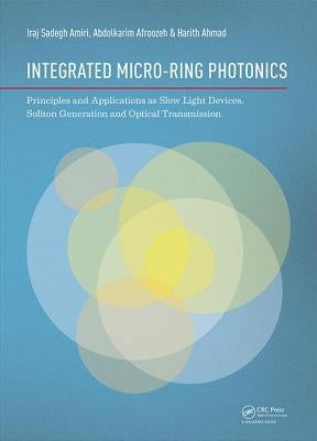 Integrated Micro-Ring Photonics: Principles and Applications as Slow Light Devices, Soliton Generation and Optical Transmission by Amiri, Iraj Sadegh