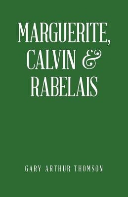 Marguerite, Calvin & Rabelais: A Humanist Tale of Three Democrats 1529-1534 by Thomson, Gary Arthur