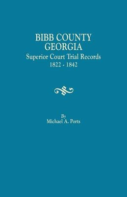 Bibb County, Georgia, Superior Court Trial Records, 1822-1842 by Ports, Michael a.