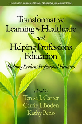 Transformative Learning in Healthcare and Helping Professions Education: Building Resilient Professional Identities by Carter, Teresa J.