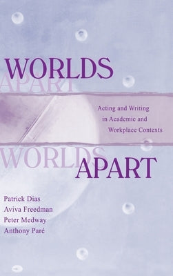 Worlds Apart: Acting and Writing in Academic and Workplace Contexts by Dias, Patrick
