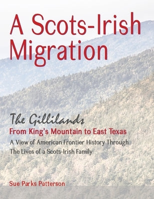 A Scots-Irish Migration (Revised 2015 B&W): The Gillilands - From King's Mountain to East Texas by Patterson, Sue Parks