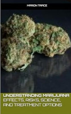 Understanding Marijuana: Effects, Risks, Science, and Treatment Options by Trace, Marion