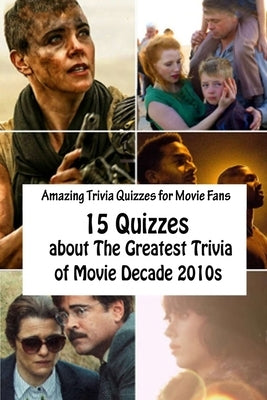 Amazing Trivia Quizzes for Movie Fans: 15 Quizzes about The Greatest Trivia of Movie Decade 2010s by Krieg, Paul