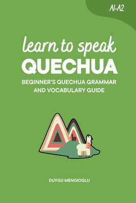Learn to Speak Quechua: Beginner's Quechua Grammar and Vocabulary Guide by Mengioglu, Duygu