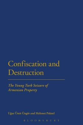 Confiscation and Destruction: The Young Turk Seizure of Armenian Property by Ngr, Ugur Mit