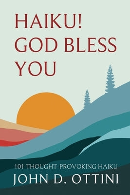 Haiku! God Bless You: 101 Thought Provoking Haiku Poems by Ottini, John D.
