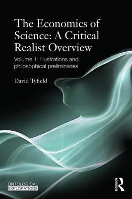 The Economics of Science: A Critical Realist Overview: Volume 1: Illustrations and Philosophical Preliminaries by Tyfield, David