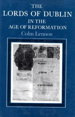 The Lords of Dublin in the Age of Reformation by Irish Academic Press, Irish Academic Pre