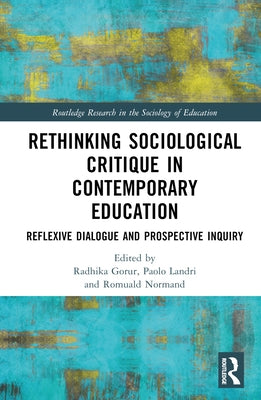 Rethinking Sociological Critique in Contemporary Education: Reflexive Dialogue and Prospective Inquiry by Gorur, Radhika