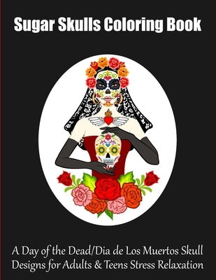 Sugar Skulls Coloring Book: A Day of the Dead/Dia de Los Muertos Skull Designs for Adults & Teens Stress Relaxation by Institute, Muss Well-Being