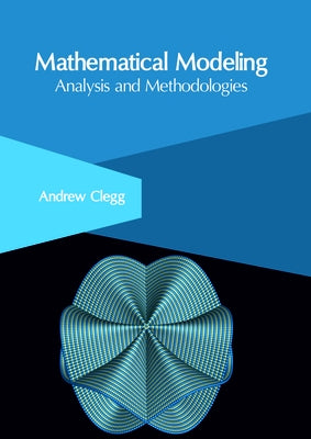 Mathematical Modeling: Analysis and Methodologies by Clegg, Andrew