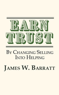 EARN TRUST By Changing Selling Into Helping: Practical Tips for Client Development & Networking by Barratt, James W.