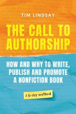 The Call to Authorship: How and Why to Write, Publish and Promote a Nonfiction Book by Lindsay, Tim W.