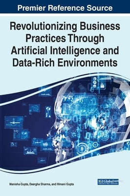 Revolutionizing Business Practices Through Artificial Intelligence and Data-Rich Environments by Gupta, Manisha