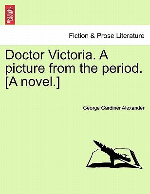 Doctor Victoria. a Picture from the Period. [A Novel.] by Alexander, George Gardiner