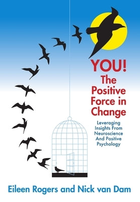 YOU! The Positive Force in Change: Leveraging Insights from Neuroscience and Positive Psychology by Rogers, Eileen