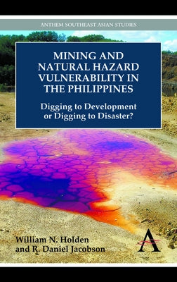 Mining and Natural Hazard Vulnerability in the Philippines: Digging to Development or Digging to Disaster? by Holden, William N.