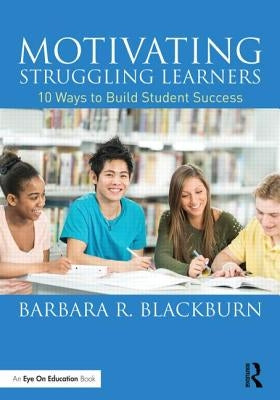 Motivating Struggling Learners: 10 Ways to Build Student Success by Blackburn, Barbara R.