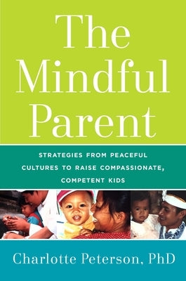 The Mindful Parent: Strategies from Peaceful Cultures to Raise Compassionate, Competent Kids by Peterson, Charlotte