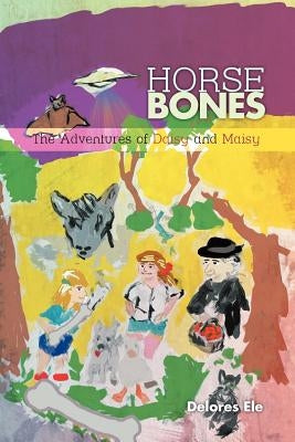 Horse Bones: The Adventures of Daisy and Maisy by Ele, Delores