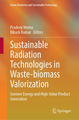 Sustainable Radiation Technologies in Waste-Biomass Valorization: Greener Energy and High-Value Product Generation by Verma, Pradeep