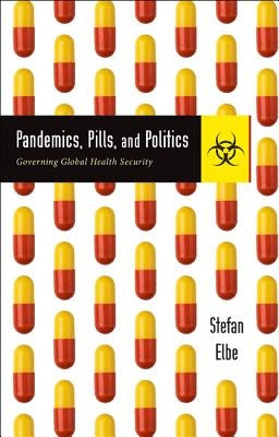 Pandemics, Pills, and Politics: Governing Global Health Security by Elbe, Stefan