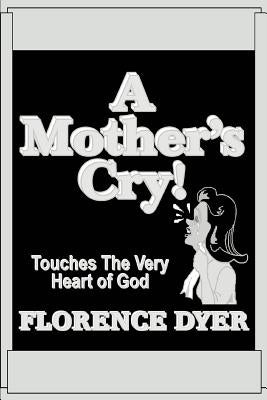 A Mother's Cry!: Touches The Very Heart of God by Dyer, Florence
