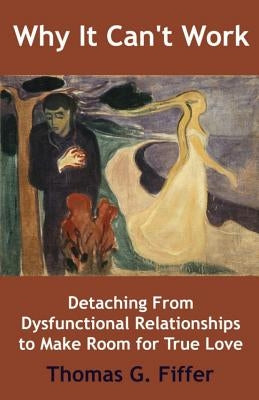 Why It Can't Work: Detaching From Dysfunctional Relationships to Make Room for True Love by Fiffer, Thomas G.