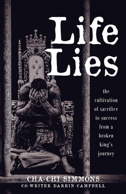 Life Lies: The cultivation of sacrifice to success from a broken king's journey by Simmons, Cha-Chi