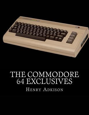 The Commodore 64 Exclusives: Games Seen Nowhere Else by Adkison, Henry